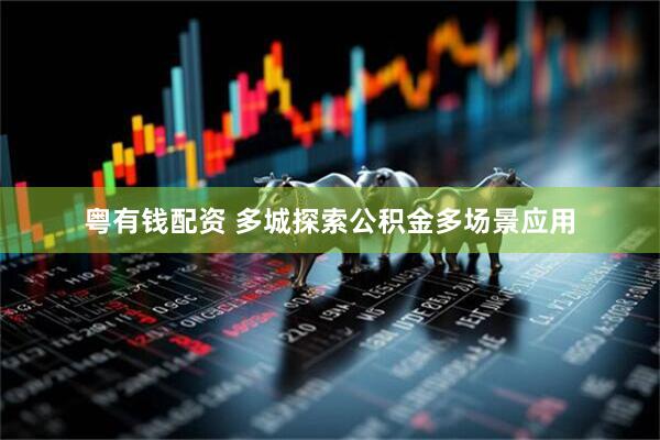 粤有钱配资 多城探索公积金多场景应用