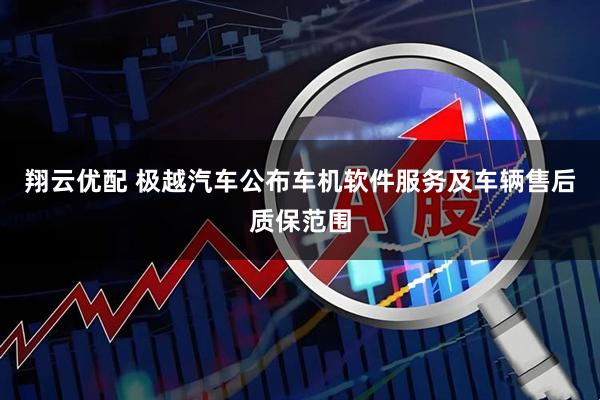 翔云优配 极越汽车公布车机软件服务及车辆售后质保范围