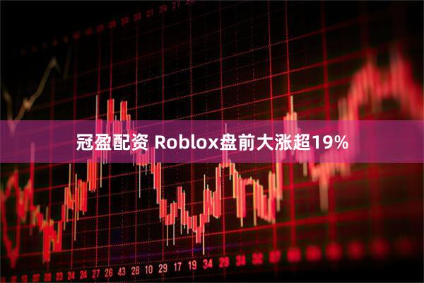 冠盈配资 Roblox盘前大涨超19%