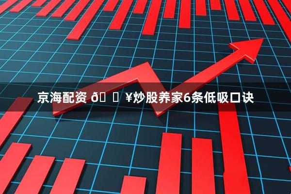 京海配资 🔥炒股养家6条低吸口诀