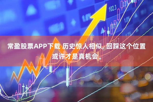 常盈股票APP下载 历史惊人相似, 回踩这个位置或许才是真机会。