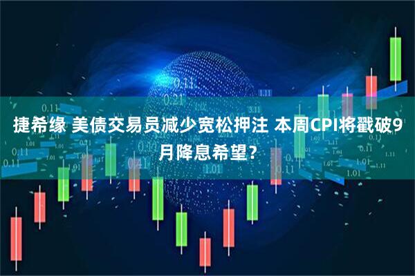 捷希缘 美债交易员减少宽松押注 本周CPI将戳破9月降息希望？